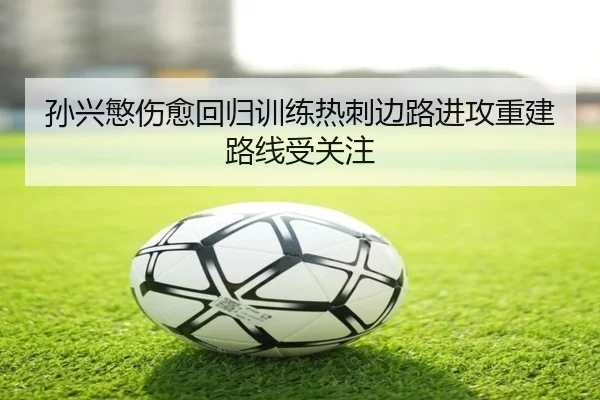 孙兴慜伤愈回归训练热刺边路进攻重建路线受关注