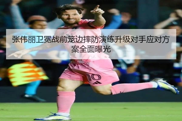 张伟丽卫冕战前笼边摔防演练升级对手应对方案全面曝光