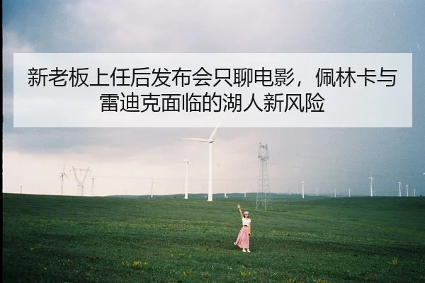 新老板上任后发布会只聊电影，佩林卡与雷迪克面临的湖人新风险